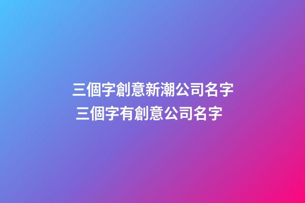 三個字創意新潮公司名字 三個字有創意公司名字